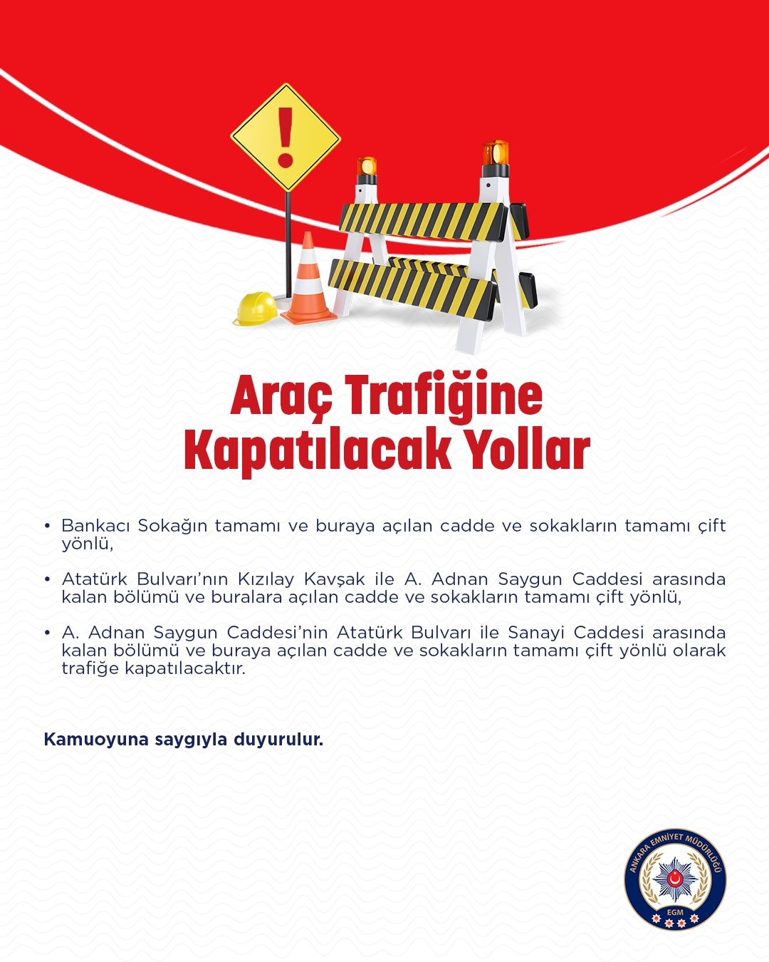ANKARA EMNİYET MÜDÜRLÜĞÜ TARAFINDAN, ANKARA FİLİSTİN DAYANIŞMA PLATFORMU (ANFİDAP) TARAFINDAN DÜZENLENECEK OLAN YÜRÜYÜŞ ETKİNLİĞİ DOLAYISIYLA İHTİYAÇ HALİNDE YARIN SAAT 15.00’TEN ETKİNLİĞİN SONA ERECEĞİ SÜREYE KADAR BAZI YOLLARIN TRAFİĞE KAPATILACAĞI AÇIKLANDI.